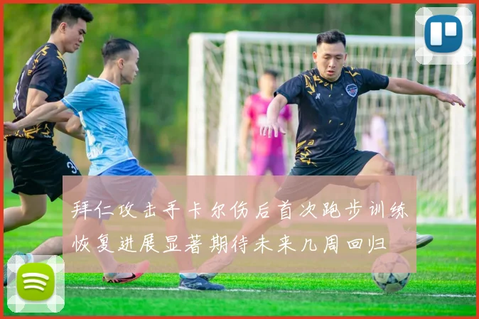 拜仁攻击手卡尔伤后首次跑步训练恢复进展显著期待未来几周回归