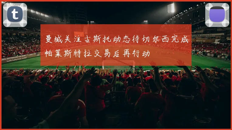 曼城关注古斯托动态待切尔西完成帕莱斯特拉交易后再行动