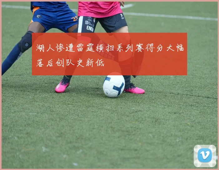湖人惨遭雷霆横扫系列赛得分大幅落后创队史新低