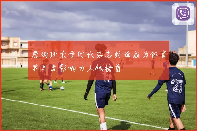 詹姆斯荣登时代杂志封面成为体育界年度影响力人物榜首