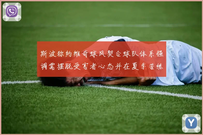 斯波称约维奇球风契合球队体系强调需摆脱受害者心态并在夏季苦练