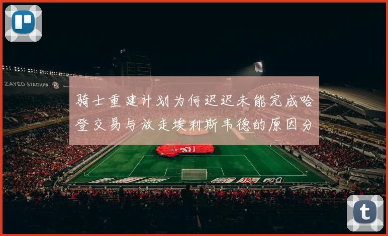 骑士重建计划为何迟迟未能完成哈登交易与放走埃利斯韦德的原因分析