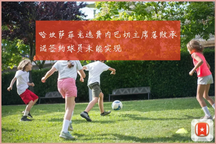 哈坎萨菲竞选费内巴切主席落败承诺签约球员未能实现