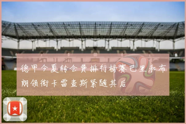 德甲今夏转会费排行榜赛巴里和布朗领衔卡雷查斯紧随其后