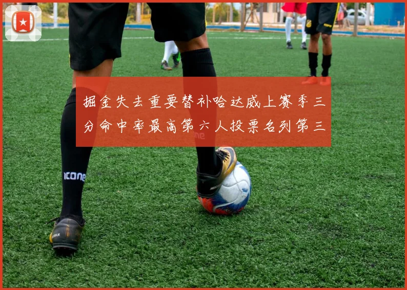 掘金失去重要替补哈达威上赛季三分命中率最高第六人投票名列第三