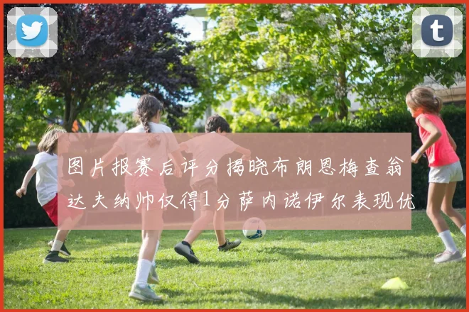 图片报赛后评分揭晓布朗恩梅查翁达夫纳帅仅得1分萨内诺伊尔表现优异获3分