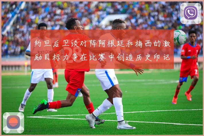 约旦后卫谈对阵阿根廷和梅西的激励目标力争在比赛中创造历史印记
